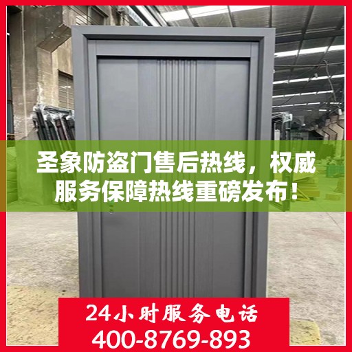 圣象防盗门售后热线，权威服务保障热线重磅发布！