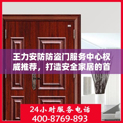 王力安防防盗门服务中心权威推荐，打造安全家居的首选之门
