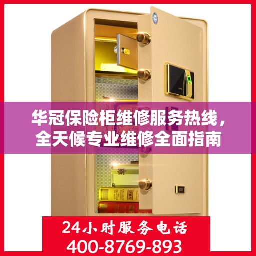 华冠保险柜维修服务热线，全天候专业维修全面指南