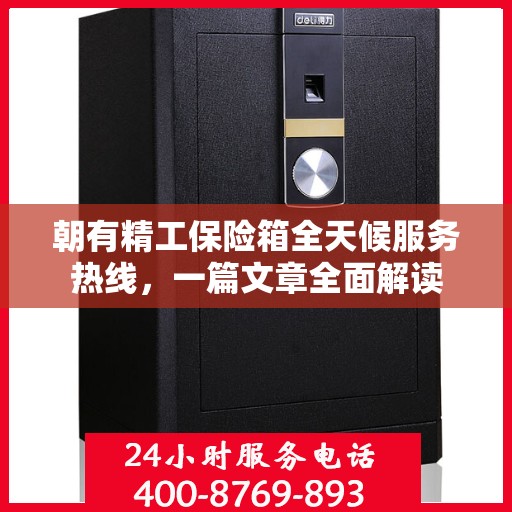 朝有精工保险箱全天候服务热线，一篇文章全面解读