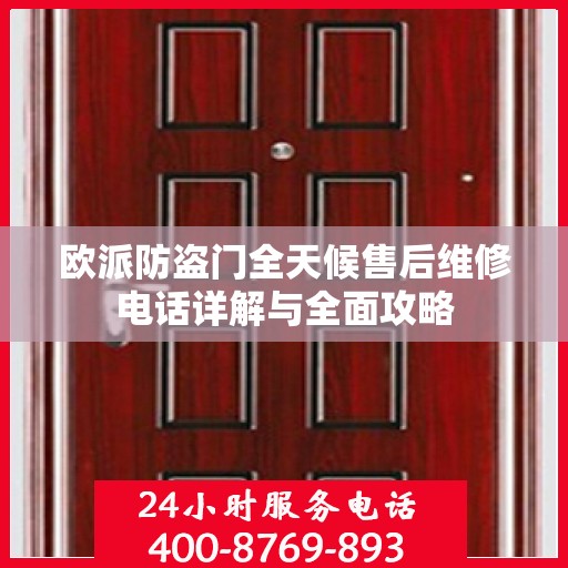 欧派防盗门全天候售后维修电话详解与全面攻略