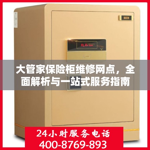 大管家保险柜维修网点，全面解析与一站式服务指南