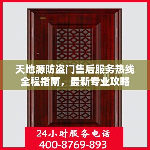 天地源防盗门售后服务热线全程指南，最新专业攻略