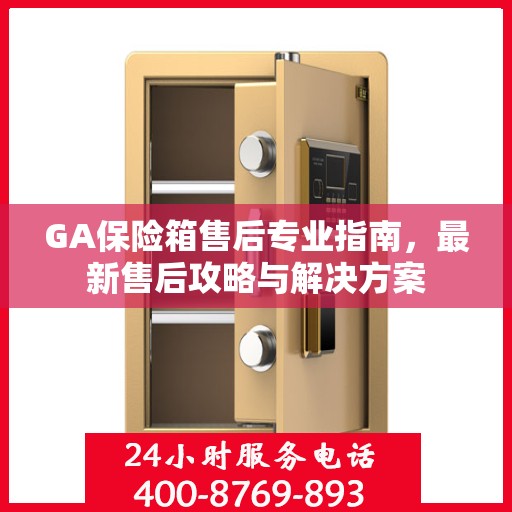 GA保险箱售后专业指南，最新售后攻略与解决方案