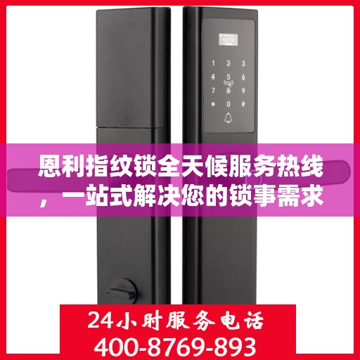 恩利指纹锁全天候服务热线，一站式解决您的锁事需求