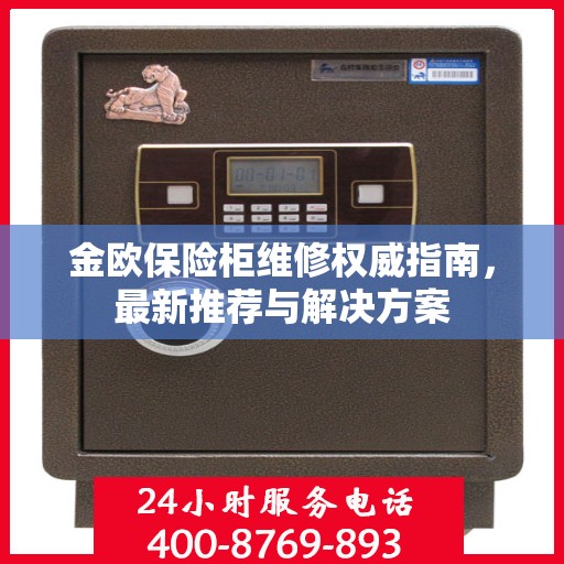 金欧保险柜维修权威指南，最新推荐与解决方案