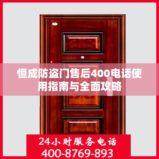 恒成防盗门售后400电话使用指南与全面攻略