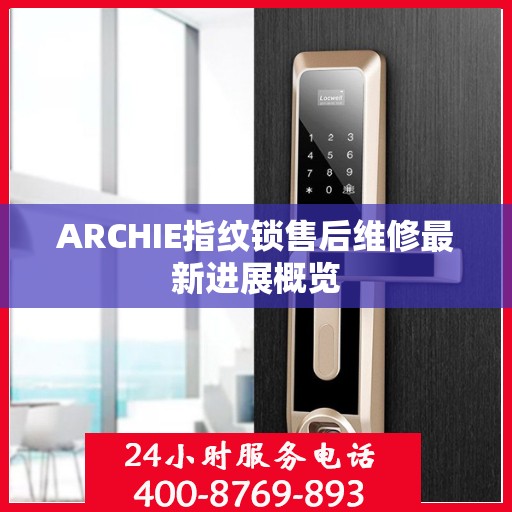 ARCHIE指纹锁售后维修最新进展概览