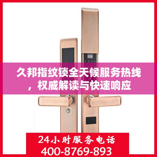 久邦指纹锁全天候服务热线，权威解读与快速响应