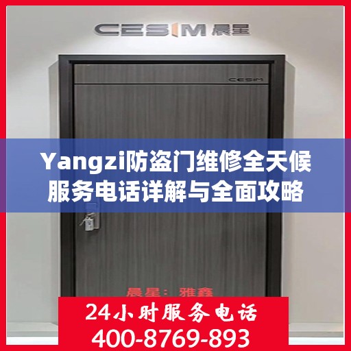 Yangzi防盗门维修全天候服务电话详解与全面攻略