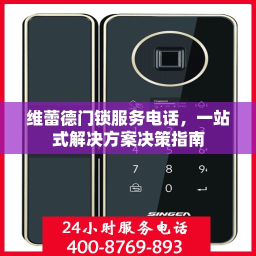 维蕾德门锁服务电话，一站式解决方案决策指南
