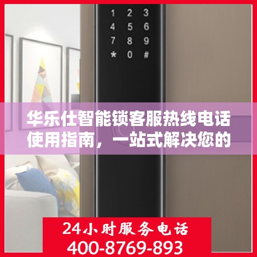 华乐仕智能锁客服热线电话使用指南，一站式解决您的疑问和需求