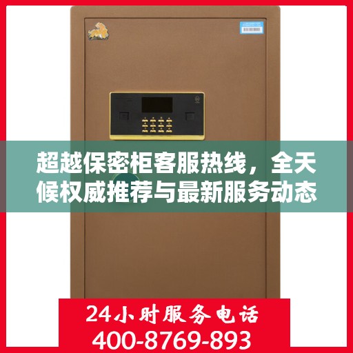 超越保密柜客服热线，全天候权威推荐与最新服务动态
