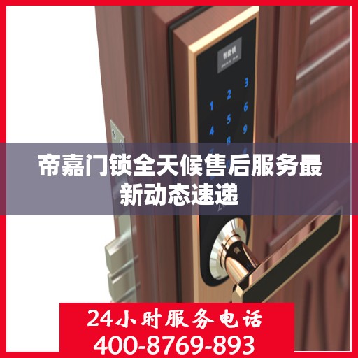 帝嘉门锁全天候售后服务最新动态速递