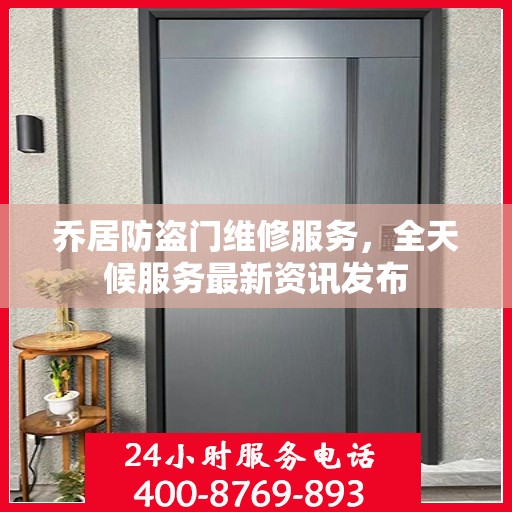 乔居防盗门维修服务，全天候服务最新资讯发布