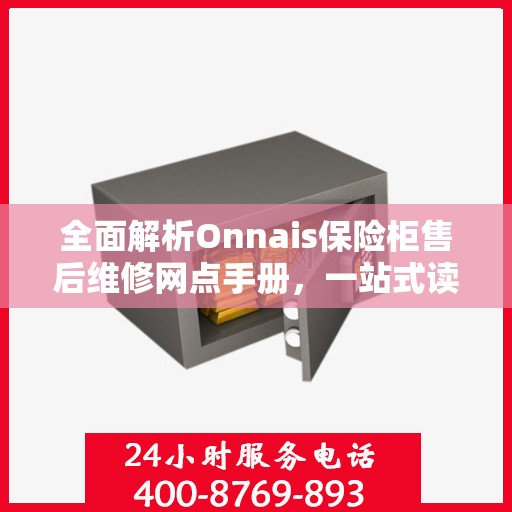 全面解析Onnais保险柜售后维修网点手册，一站式读懂维修保障服务