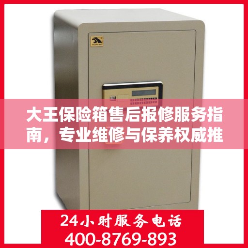 大王保险箱售后报修服务指南，专业维修与保养权威推荐