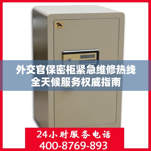 外交官保密柜紧急维修热线全天候服务权威指南