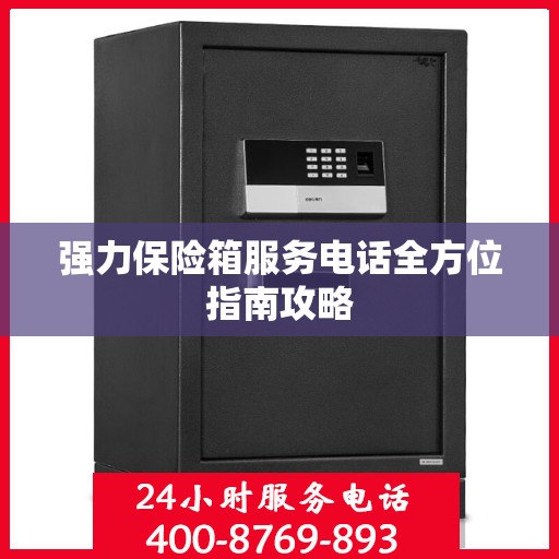 强力保险箱服务电话全方位指南攻略