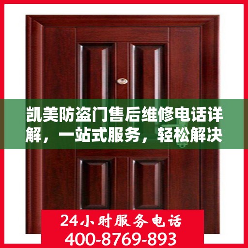 凯美防盗门售后维修电话详解，一站式服务，轻松解决您的维修难题
