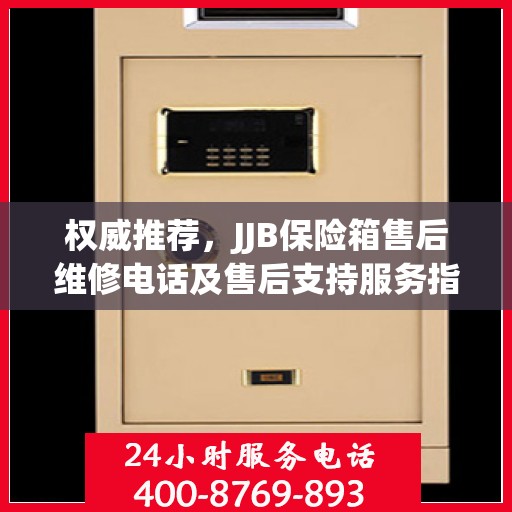 权威推荐，JJB保险箱售后维修电话及售后支持服务指南