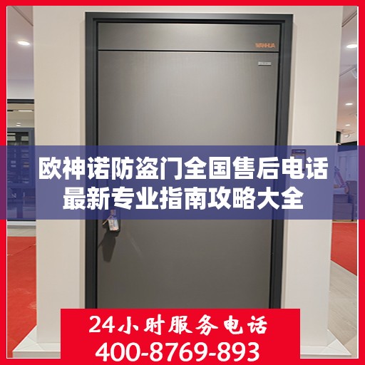 欧神诺防盗门全国售后电话最新专业指南攻略大全