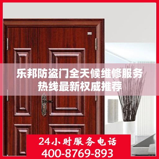乐邦防盗门全天候维修服务热线最新权威推荐