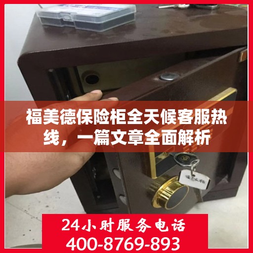 福美德保险柜全天候客服热线，一篇文章全面解析
