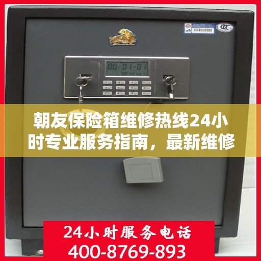 朝友保险箱维修热线24小时专业服务指南，最新维修攻略与电话全解析