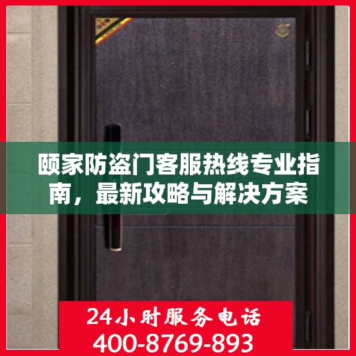 颐家防盗门客服热线专业指南，最新攻略与解决方案