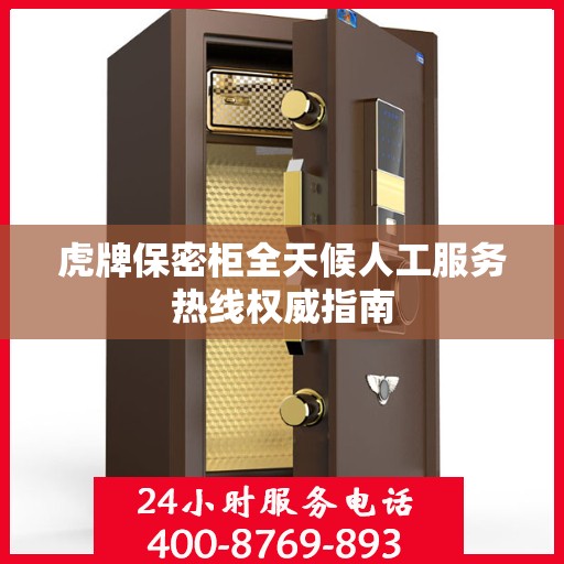 虎牌保密柜全天候人工服务热线权威指南