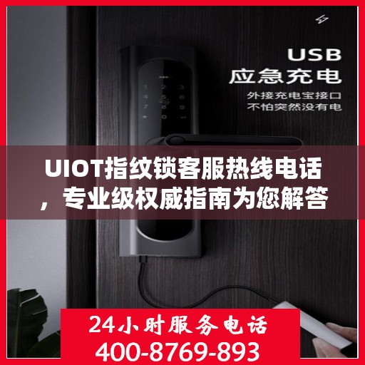 UIOT指纹锁客服热线电话，专业级权威指南为您解答疑惑