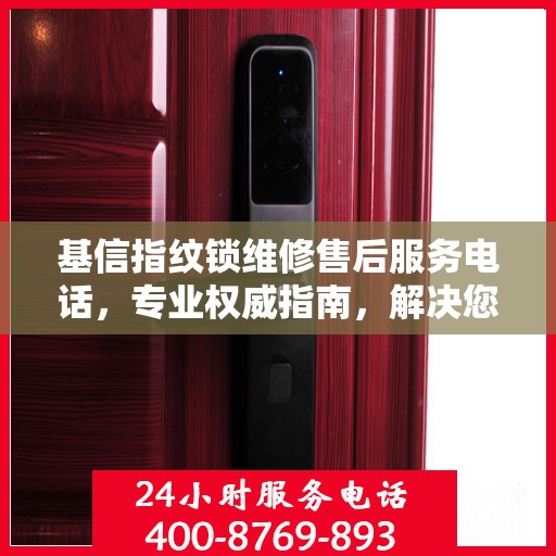 基信指纹锁维修售后服务电话，专业权威指南，解决您的锁事烦恼！