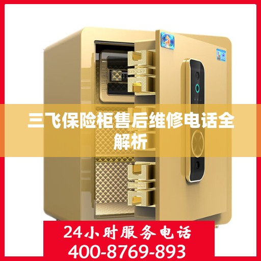 三飞保险柜售后维修电话全解析