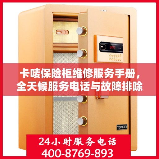 卡唛保险柜维修服务手册，全天候服务电话与故障排除指南