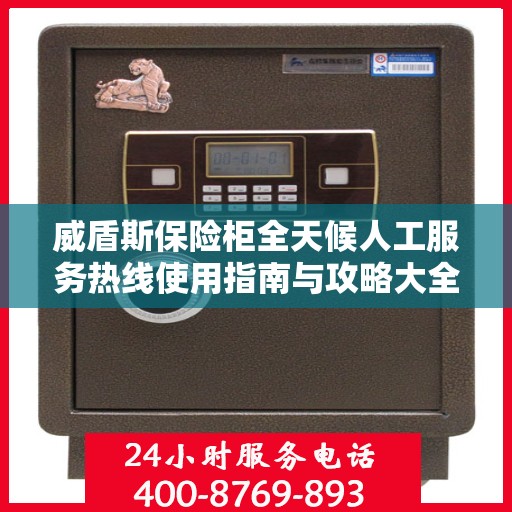 威盾斯保险柜全天候人工服务热线使用指南与攻略大全