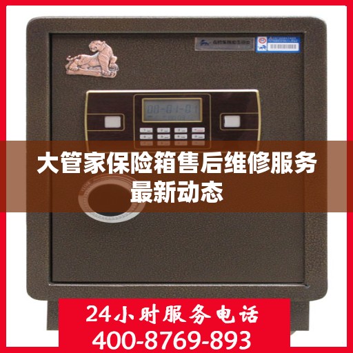 大管家保险箱售后维修服务最新动态