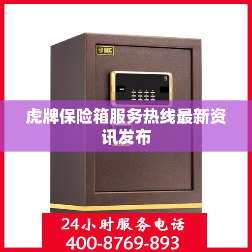 虎牌保险箱服务热线最新资讯发布