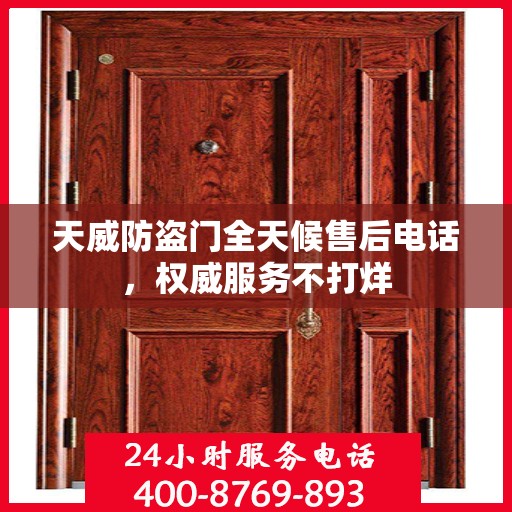 天威防盗门全天候售后电话，权威服务不打烊