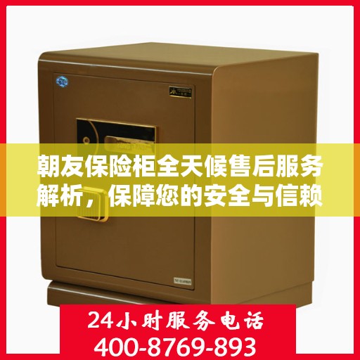 朝友保险柜全天候售后服务解析，保障您的安全与信赖之选