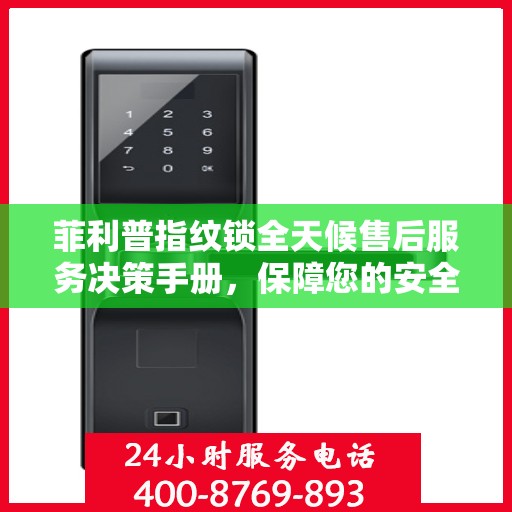 菲利普指纹锁全天候售后服务决策手册，保障您的安全无忧