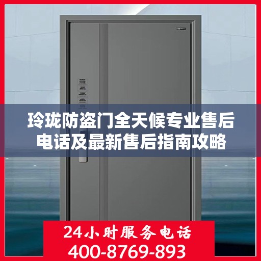 玲珑防盗门全天候专业售后电话及最新售后指南攻略