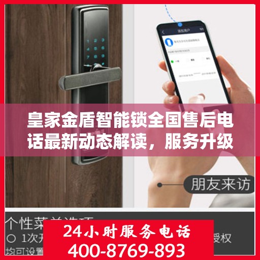 皇家金盾智能锁全国售后电话最新动态解读，服务升级与用户体验再升级
