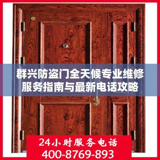 群兴防盗门全天候专业维修服务指南与最新电话攻略