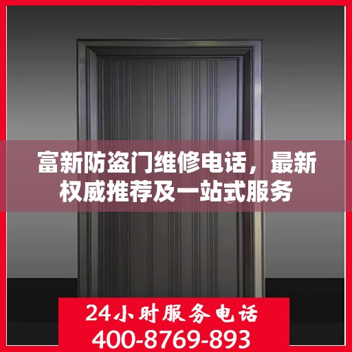 富新防盗门维修电话，最新权威推荐及一站式服务