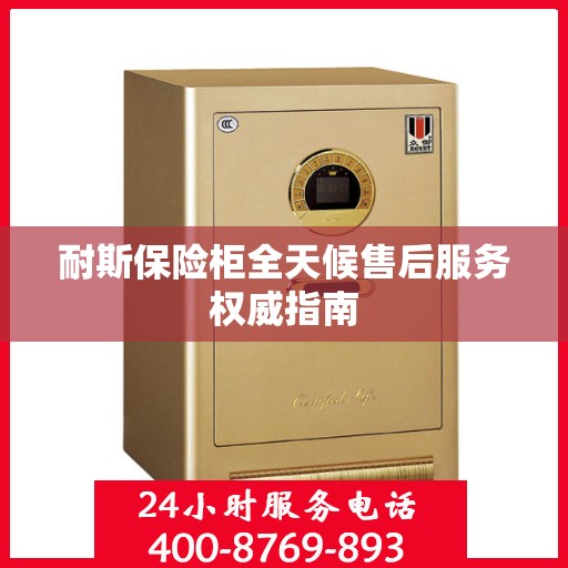 耐斯保险柜全天候售后服务权威指南
