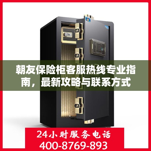 朝友保险柜客服热线专业指南，最新攻略与联系方式