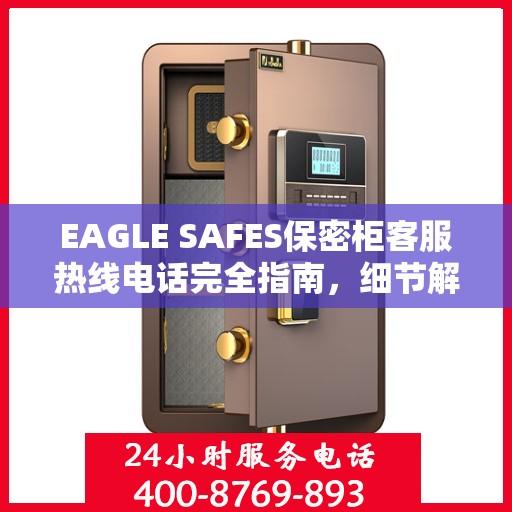 EAGLE SAFES保密柜客服热线电话完全指南，细节解析与实用攻略