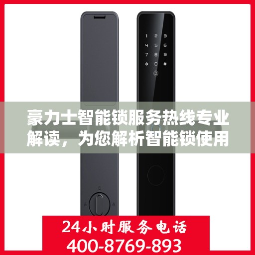 豪力士智能锁服务热线专业解读，为您解析智能锁使用疑难与解决方案