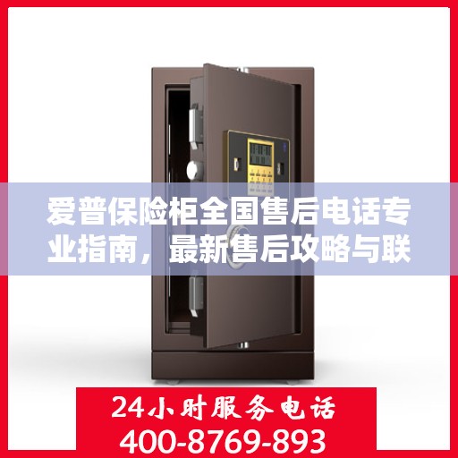 爱普保险柜全国售后电话专业指南，最新售后攻略与联系方式